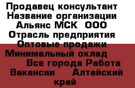 Продавец-консультант › Название организации ­ Альянс-МСК, ООО › Отрасль предприятия ­ Оптовые продажи › Минимальный оклад ­ 25 000 - Все города Работа » Вакансии   . Алтайский край